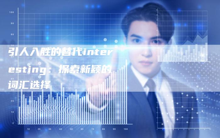 引人入胜的替代interesting：探索新颖的词汇选择