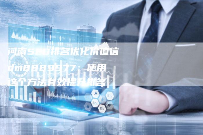 河南SEO排名优化价值信dm8889977：使用这个方法有效提升排名