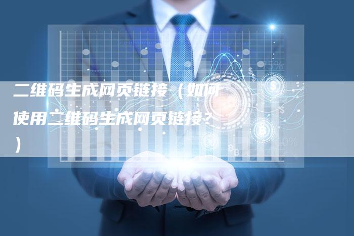 二维码生成网页链接（如何使用二维码生成网页链接？）
