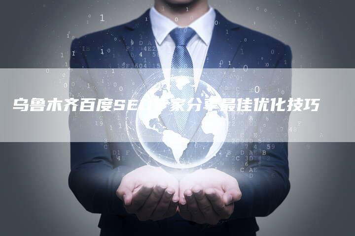 乌鲁木齐百度SEO专家分享最佳优化技巧