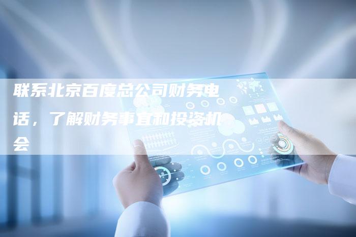 联系北京百度总公司财务电话，了解财务事宜和投资机会