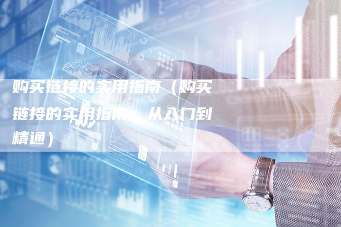 购买链接的实用指南（购买链接的实用指南：从入门到精通）