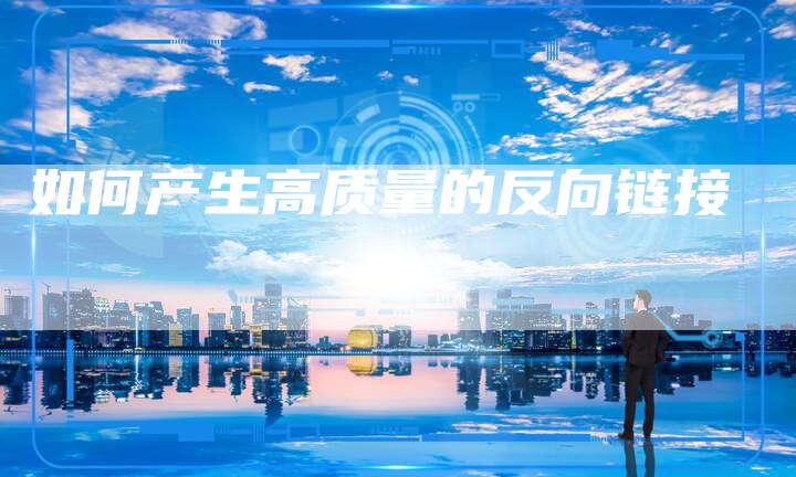 如何产生高质量的反向链接