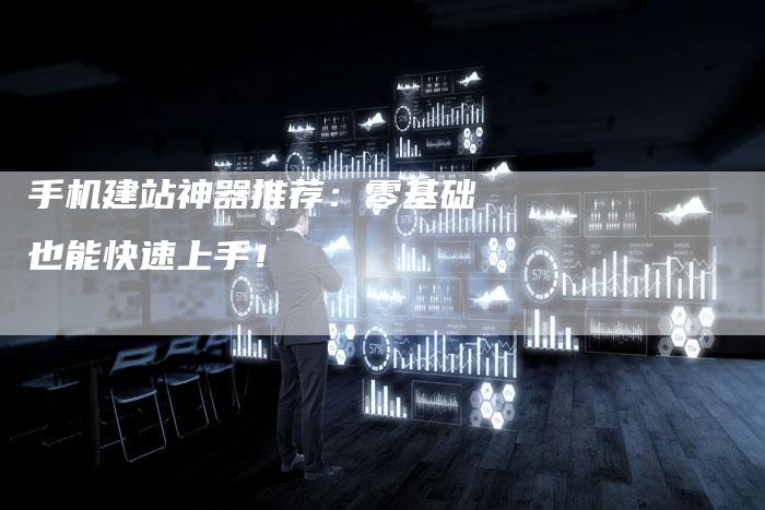 手机建站神器推荐：零基础也能快速上手！