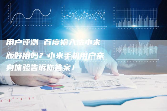用户评测 百度输入法小米版好用吗？小米手机用户亲身体验告诉你答案！