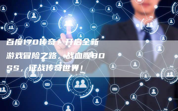 百度170传奇：开启全新游戏冒险之路，战血腥BOSS，征战传奇世界！