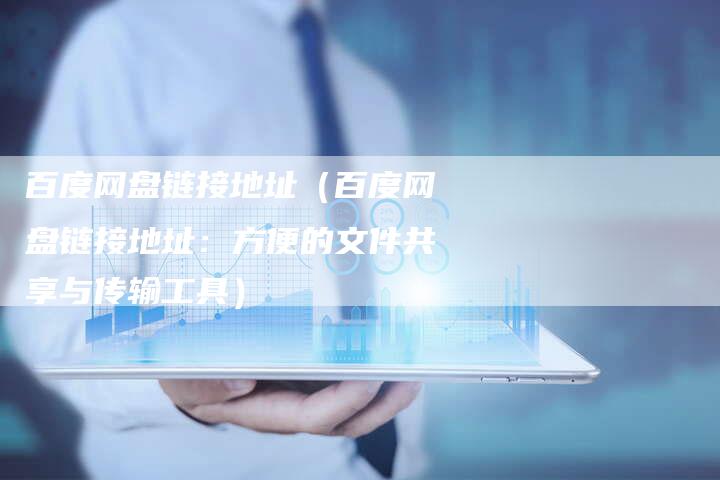 百度网盘链接地址（百度网盘链接地址：方便的文件共享与传输工具）