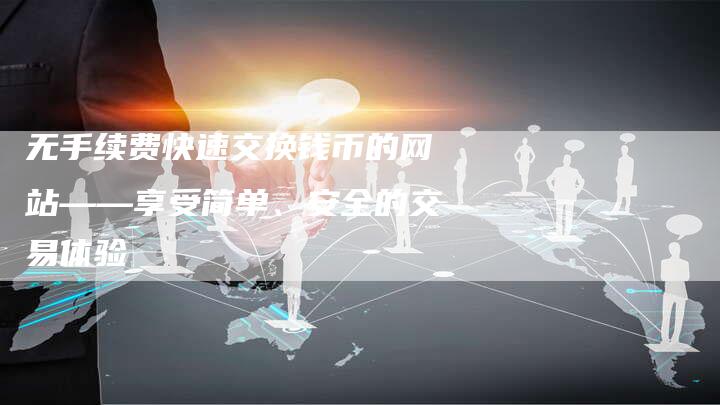 无手续费快速交换钱币的网站——享受简单、安全的交易体验