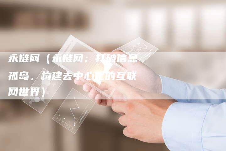永链网（永链网：打破信息孤岛，构建去中心化的互联网世界）