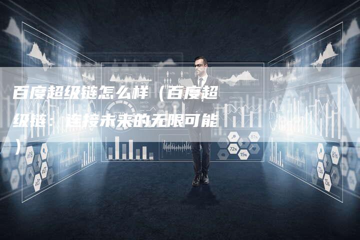 百度超级链怎么样（百度超级链：连接未来的无限可能）