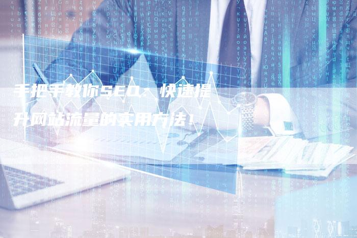 手把手教你SEO：快速提升网站流量的实用方法！