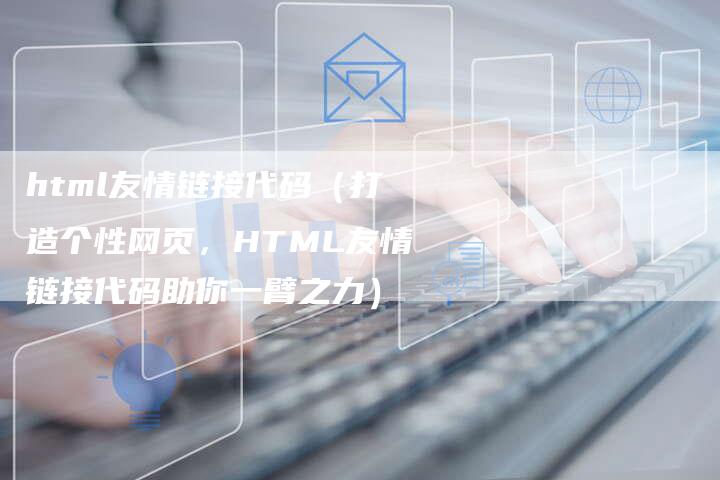 html友情链接代码（打造个性网页，HTML友情链接代码助你一臂之力）