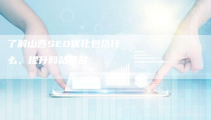 了解山西SEO优化包括什么，提升网站排名