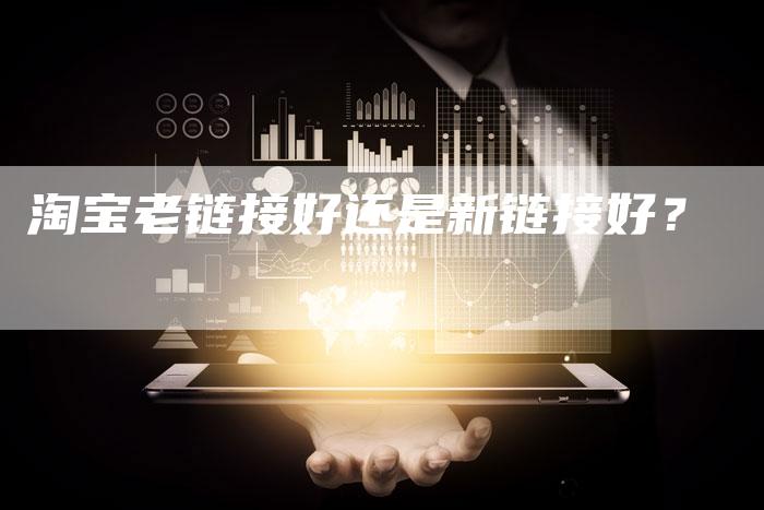 淘宝老链接好还是新链接好？
