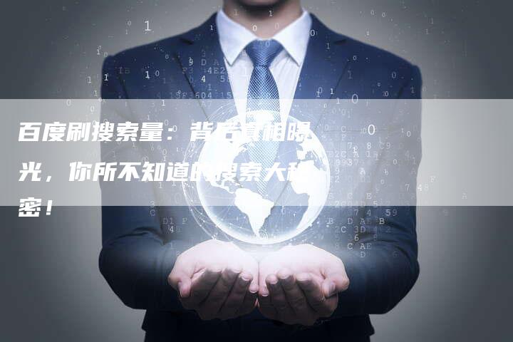 百度刷搜索量：背后真相曝光，你所不知道的搜索大秘密！