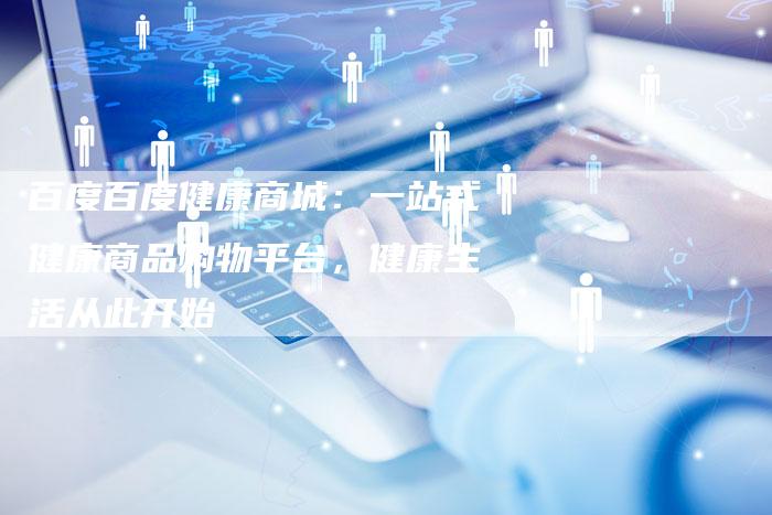 百度百度健康商城：一站式健康商品购物平台，健康生活从此开始