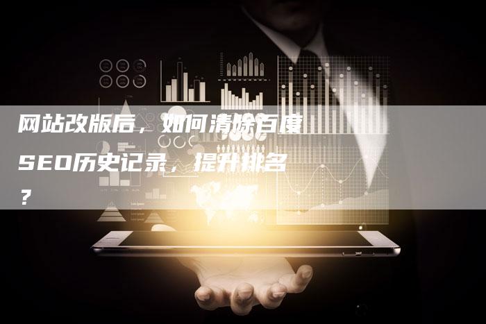 网站改版后，如何清除百度SEO历史记录，提升排名？