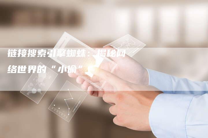 链接搜索引擎蜘蛛：揭秘网络世界的“小偷”