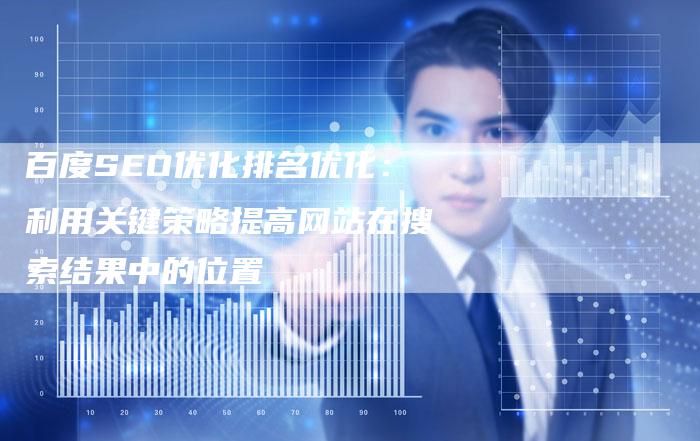 百度SEO优化排名优化：利用关键策略提高网站在搜索结果中的位置