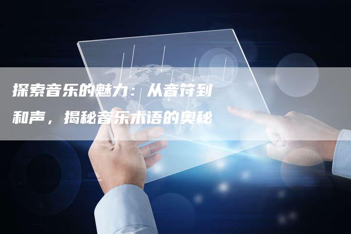 探索音乐的魅力：从音符到和声，揭秘音乐术语的奥秘