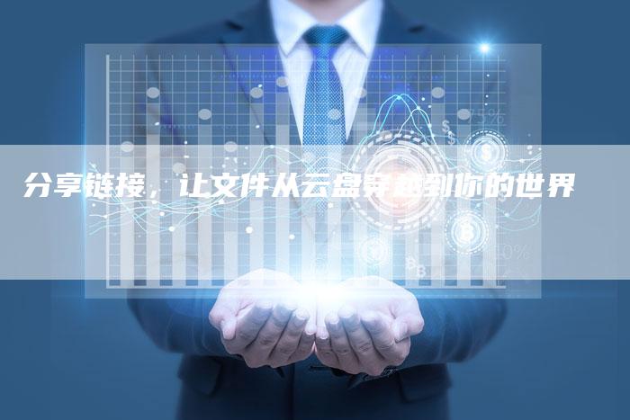 分享链接，让文件从云盘穿越到你的世界