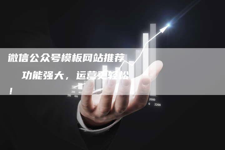 微信公众号模板网站推荐   功能强大，运营更轻松！