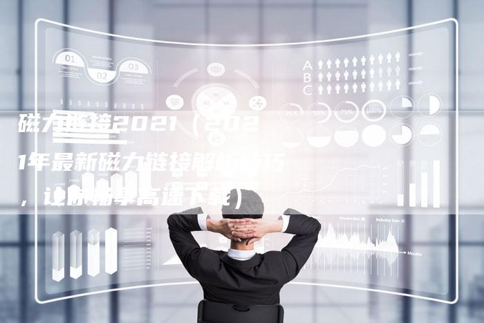 磁力链接2021（2021年最新磁力链接解析技巧，让你畅享高速下载）