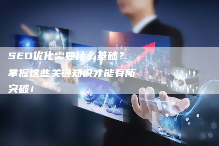 SEO优化需要什么基础？掌握这些关键知识才能有所突破！