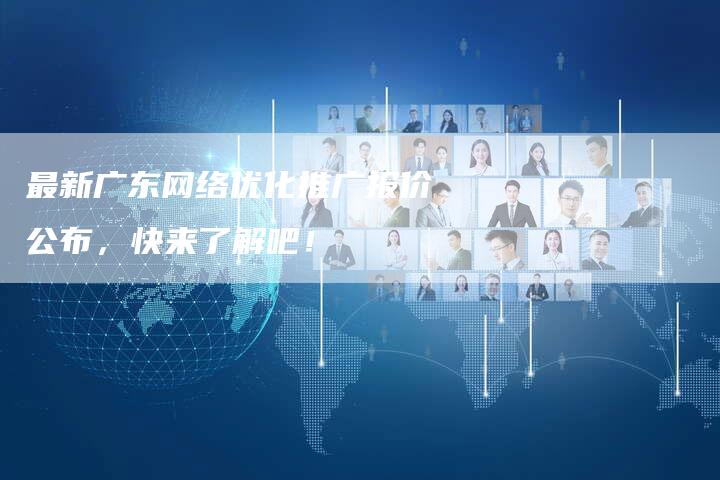 最新广东网络优化推广报价公布，快来了解吧！