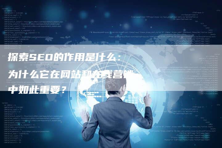 探索SEO的作用是什么：为什么它在网站和在线营销中如此重要？