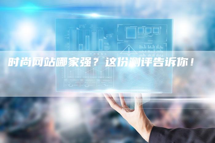 时尚网站哪家强？这份测评告诉你！