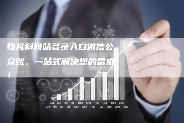 找凡科网站登录入口微信公众账，一站式解决您的需求！