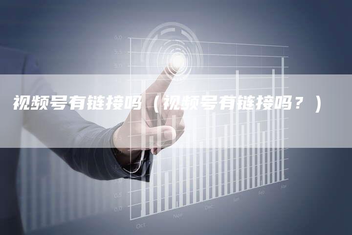 视频号有链接吗（视频号有链接吗？）