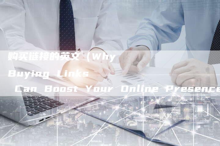 购买链接的英文（Why Buying Links Can Boost Your Online Presence）