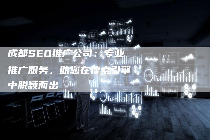 成都SEO推广公司：专业推广服务，助您在搜索引擎中脱颖而出