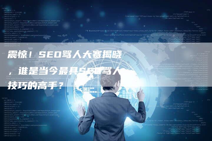 震惊！SEO骂人大赛揭晓，谁是当今最具SEO骂人技巧的高手？