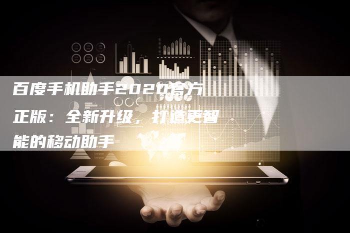百度手机助手2020官方正版：全新升级，打造更智能的移动助手
