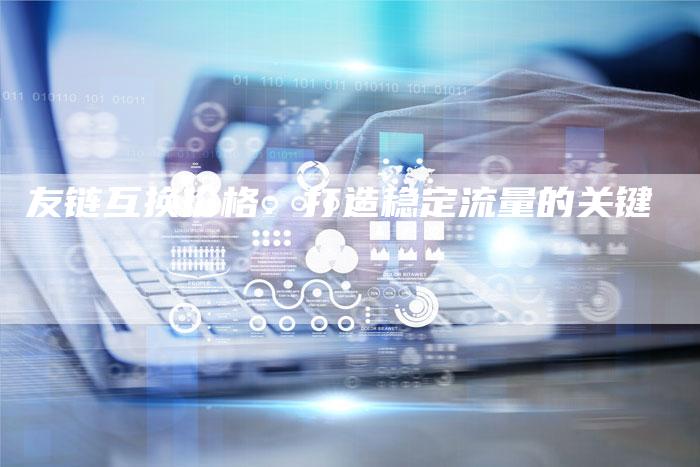 友链互换价格：打造稳定流量的关键