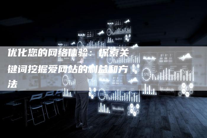 优化您的网络体验：探索关键词挖掘爱网站的利益和方法