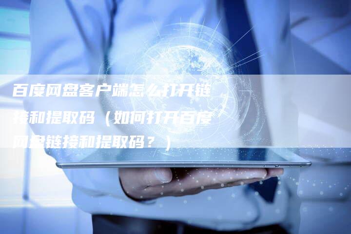 百度网盘客户端怎么打开链接和提取码（如何打开百度网盘链接和提取码？）