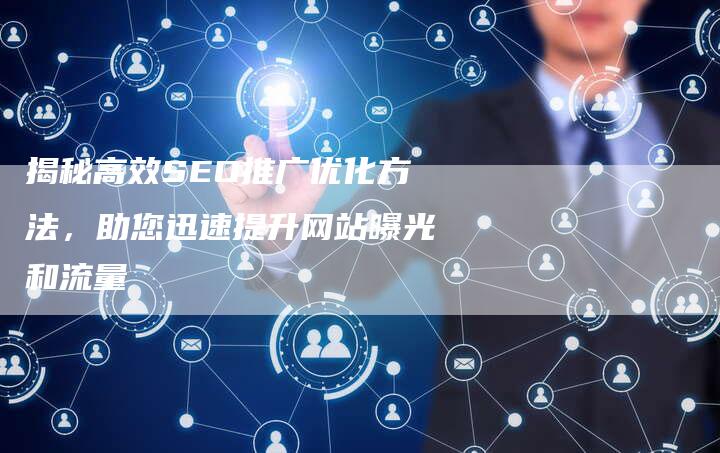 揭秘高效SEO推广优化方法，助您迅速提升网站曝光和流量
