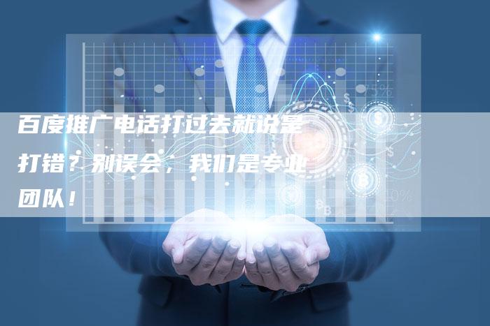 百度推广电话打过去就说是打错？别误会，我们是专业团队！