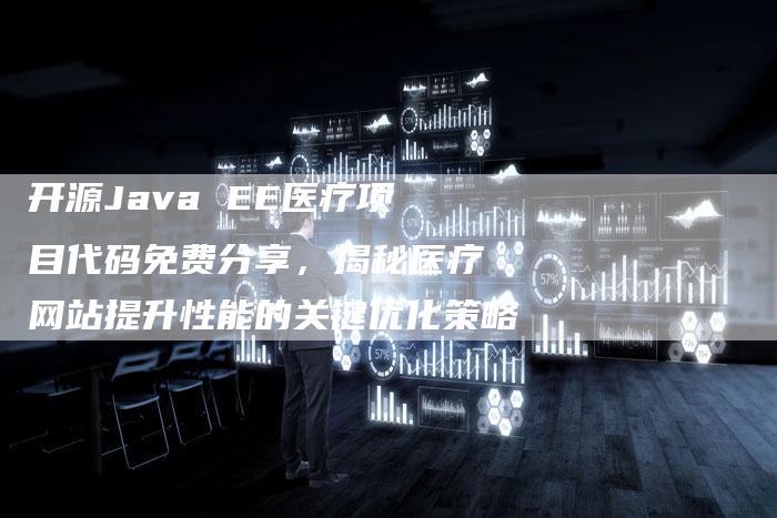 开源Java EE医疗项目代码免费分享，揭秘医疗网站提升性能的关键优化策略