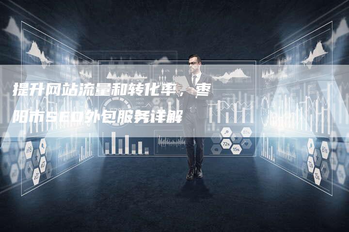 提升网站流量和转化率，枣阳市SEO外包服务详解