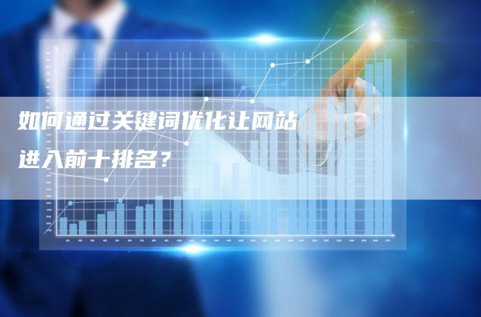 如何通过关键词优化让网站进入前十排名？