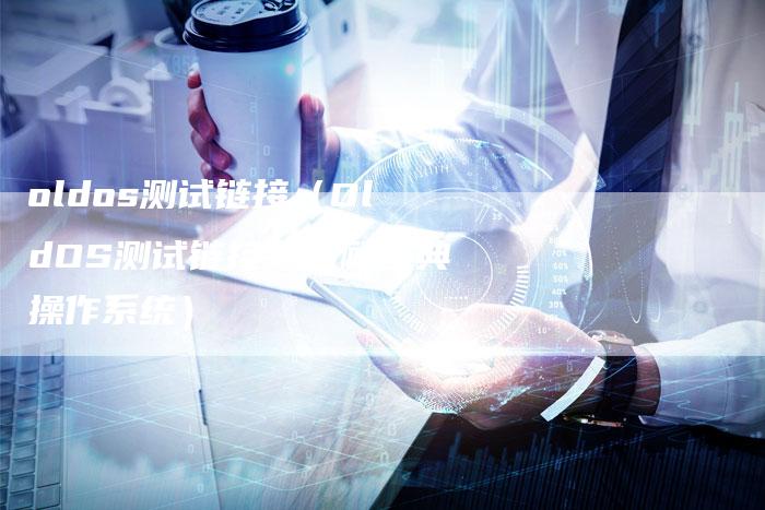 oldos测试链接（OldOS测试链接：回顾经典操作系统）