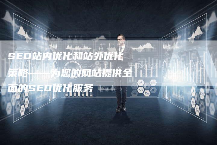SEO站内优化和站外优化策略——为您的网站提供全面的SEO优化服务