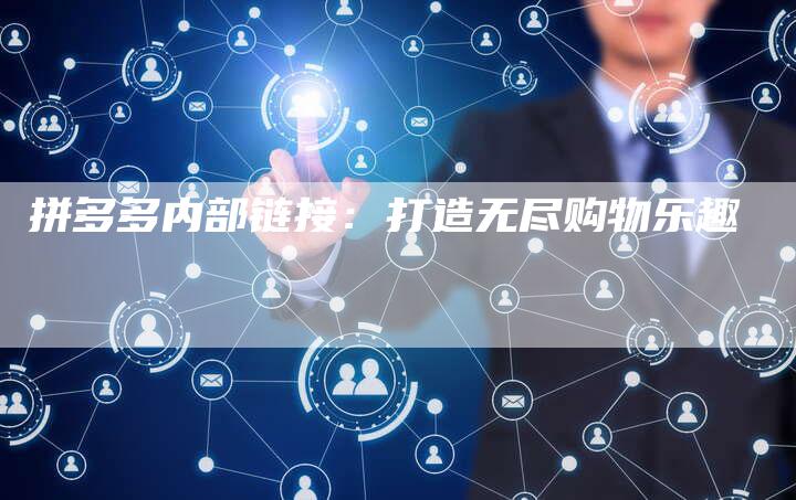 拼多多内部链接：打造无尽购物乐趣