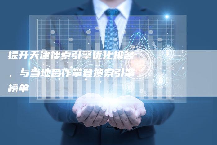 提升天津搜索引擎优化排名，与当地合作攀登搜索引擎榜单