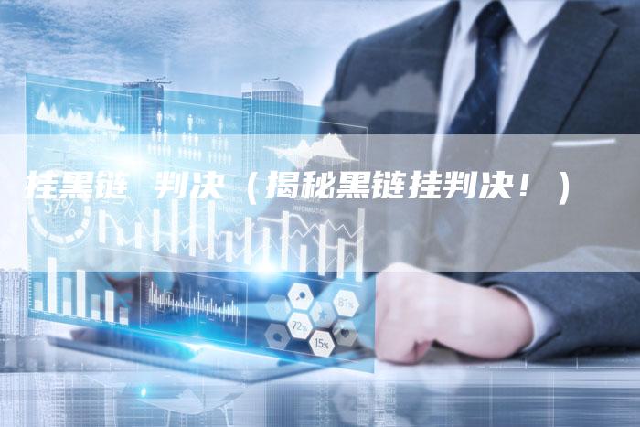 挂黑链 判决（揭秘黑链挂判决！）